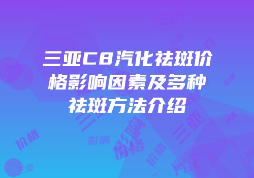 三亚C8汽化祛斑价格影响因素及多种祛斑方法介绍
