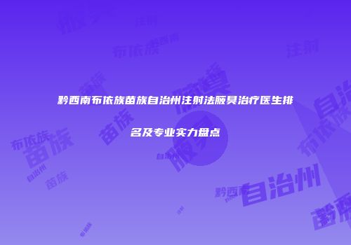 黔西南布依族苗族自治州注射法腋臭治疗医生排名及专业实力盘点
