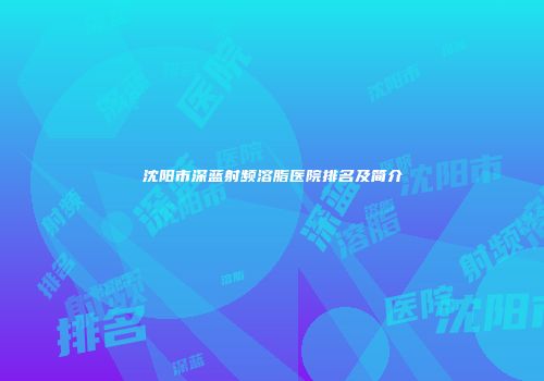 沈阳市深蓝射频溶脂医院排名及简介