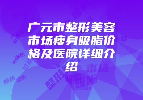 广元市整形美容市场瘦身吸脂价格及医院详细介绍