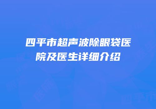 四平市超声波除眼袋医院及医生详细介绍