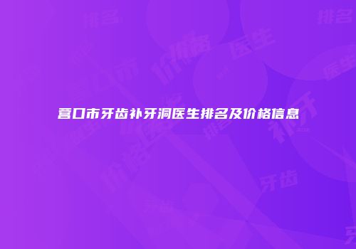 营口市牙齿补牙洞医生排名及价格信息