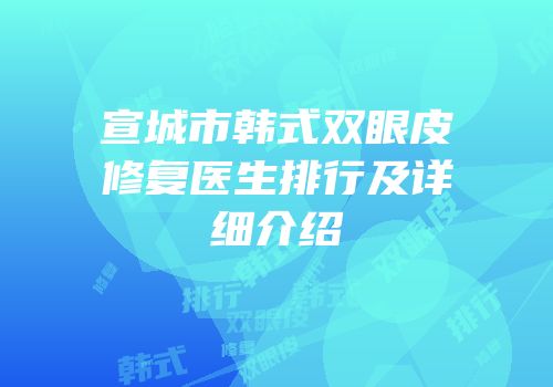 宣城市韩式双眼皮修复医生排行及详细介绍
