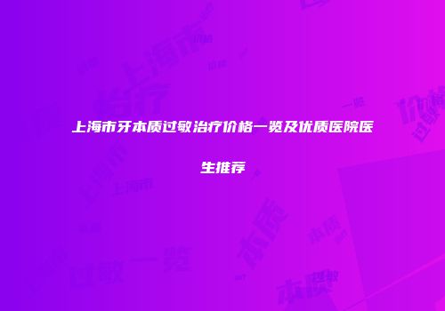 上海市牙本质过敏治疗价格一览及优质医院医生推荐