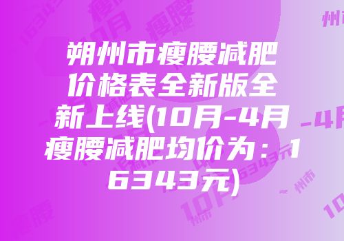 朔州市瘦腰减肥价格表全新版全新上线(10月-4月瘦腰减肥均价为：16343元)