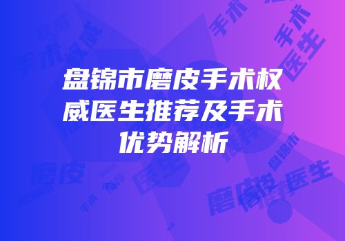 盘锦市磨皮手术权威医生推荐及手术优势解析