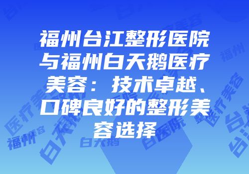 福州台江整形医院与福州白天鹅医疗美容：技术卓越、口碑良好的整形美容选择