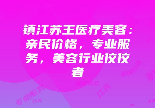 镇江苏王医疗美容：亲民价格，专业服务，美容行业佼佼者