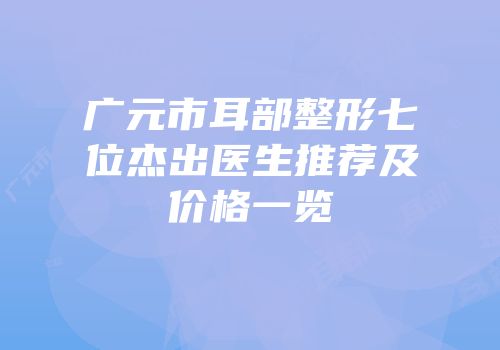 广元市耳部整形七位杰出医生推荐及价格一览