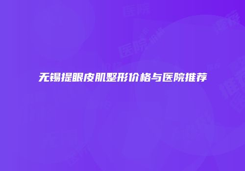 无锡提眼皮肌整形价格与医院推荐