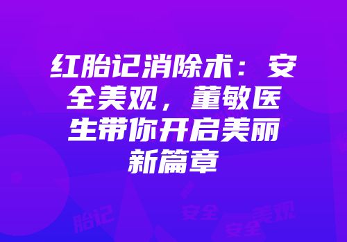 红胎记消除术：安全美观，董敏医生带你开启美丽新篇章