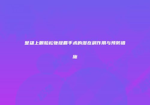 楚雄上眼脸松弛提眉手术的潜在副作用与预防措施