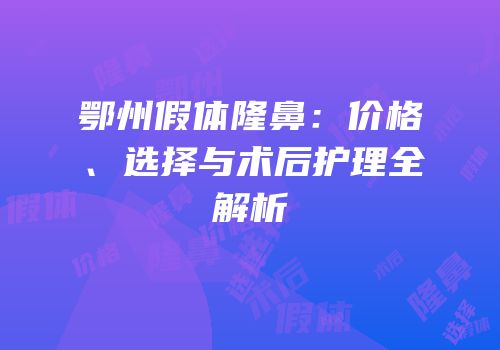 鄂州假体隆鼻：价格、选择与术后护理全解析