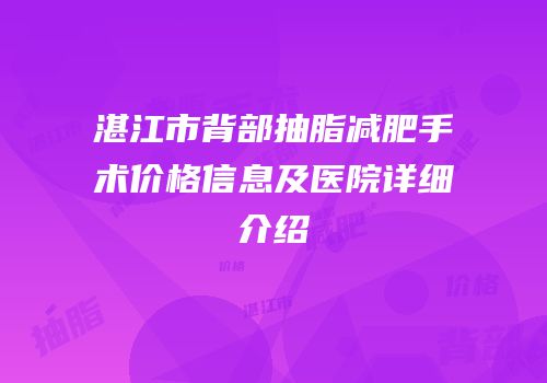 湛江市背部抽脂减肥手术价格信息及医院详细介绍