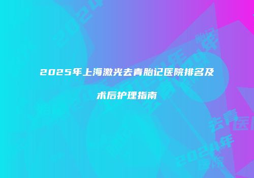 2025年上海激光去青胎记医院排名及术后护理指南