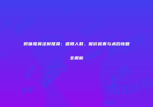 假体隆鼻注射隆鼻：适用人群、报价因素与术后恢复全解析