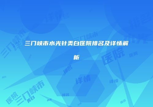 三门峡市水光针美白医院排名及详情解析