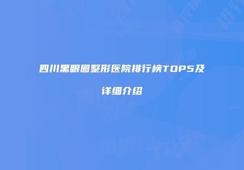 四川黑眼圈整形医院排行榜TOP5及详细介绍