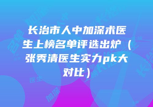 长治市人中加深术医生上榜名单评选出炉（张秀清医生实力pk大对比）