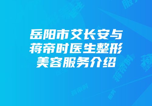 岳阳市艾长安与蒋帝时医生整形美容服务介绍
