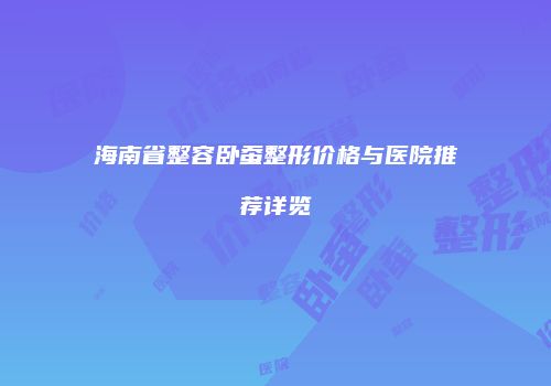 海南省整容卧蚕整形价格与医院推荐详览