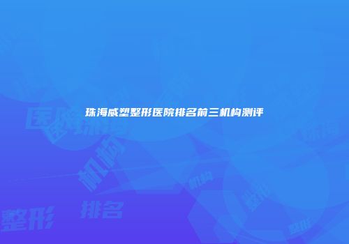 珠海威塑整形医院排名前三机构测评