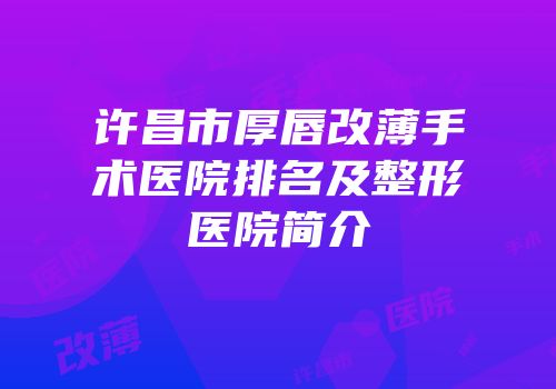 许昌市厚唇改薄手术医院排名及整形医院简介