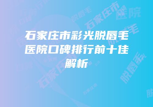石家庄市彩光脱唇毛医院口碑排行前十佳解析
