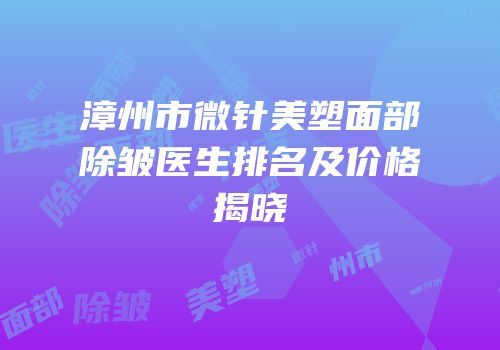 漳州市微针美塑面部除皱医生排名及价格揭晓