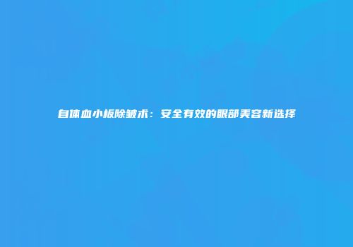自体血小板除皱术：安全有效的眼部美容新选择