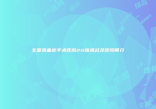 全国鼻基底手术医院20强排名及医院简介
