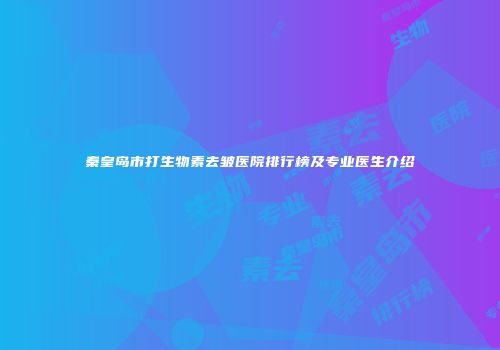 秦皇岛市打生物素去皱医院排行榜及专业医生介绍