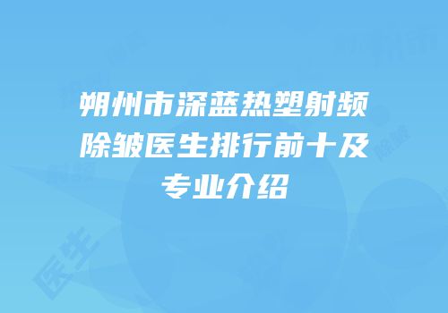 朔州市深蓝热塑射频除皱医生排行前十及专业介绍