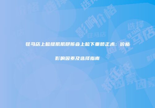 驻马店上睑提肌肌腱折叠上睑下垂矫正术：价格影响因素及选择指南