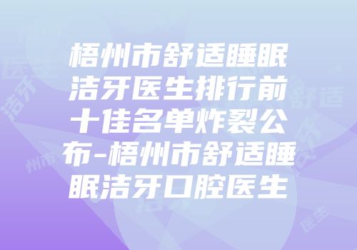 梧州市舒适睡眠洁牙医生排行前十佳名单炸裂公布-梧州市舒适睡眠洁牙口腔医生