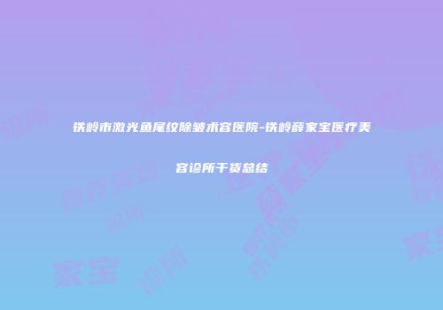 铁岭市激光鱼尾纹除皱术容医院-铁岭薛家宝医疗美容诊所干货总结