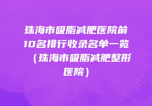 珠海市吸脂减肥医院前10名排行收录名单一览（珠海市吸脂减肥整形医院）