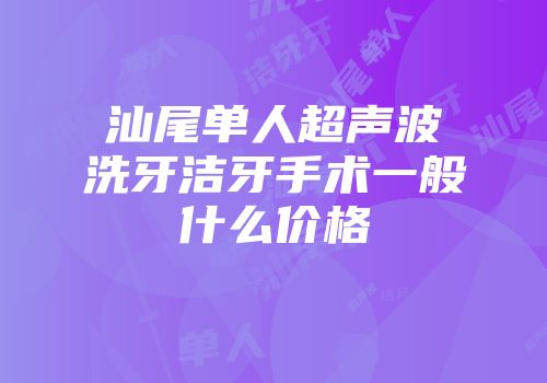 汕尾单人超声波洗牙洁牙手术一般什么价格