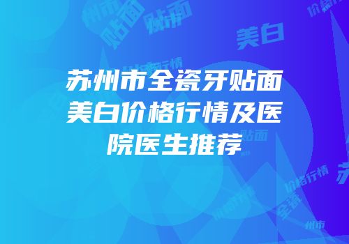 苏州市全瓷牙贴面美白价格行情及医院医生推荐