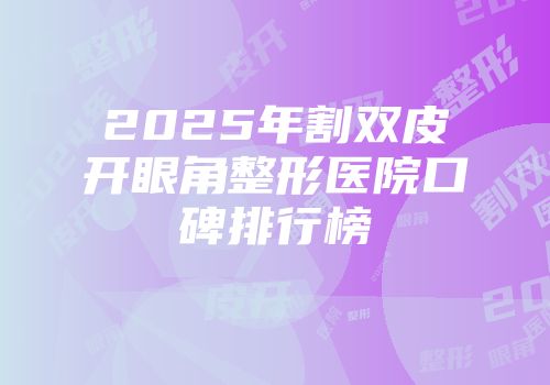 2025年割双皮开眼角整形医院口碑排行榜