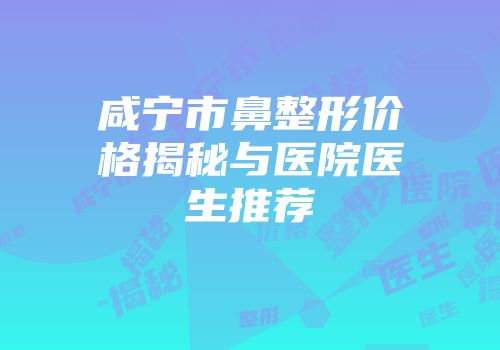 咸宁市鼻整形价格揭秘与医院医生推荐