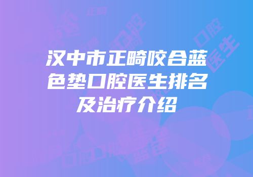 汉中市正畸咬合蓝色垫口腔医生排名及治疗介绍