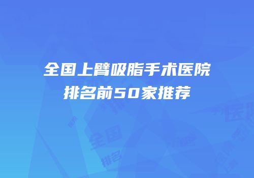 全国上臂吸脂手术医院排名前50家推荐