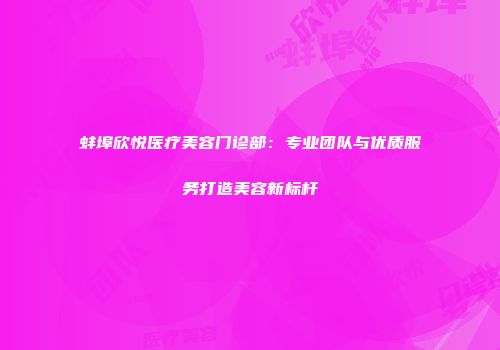 蚌埠欣悦医疗美容门诊部：专业团队与优质服务打造美容新标杆