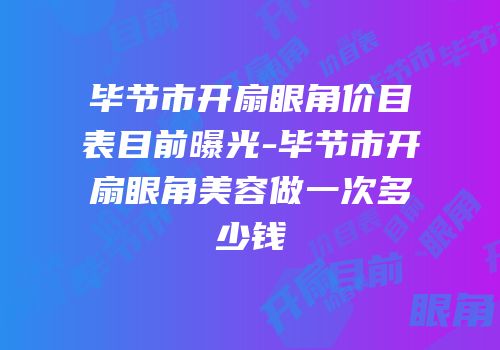毕节市开扇眼角价目表目前曝光-毕节市开扇眼角美容做一次多少钱
