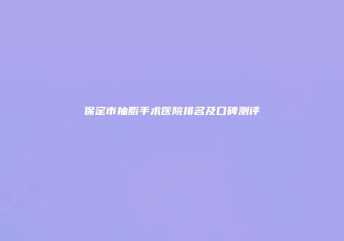 保定市抽脂手术医院排名及口碑测评