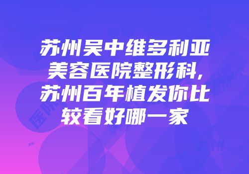 苏州吴中维多利亚美容医院整形科,苏州百年植发你比较看好哪一家