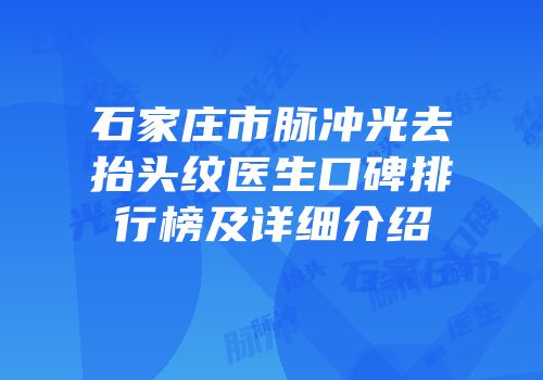 石家庄市脉冲光去抬头纹医生口碑排行榜及详细介绍