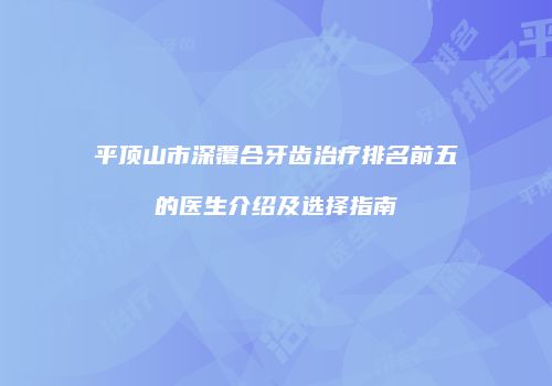 平顶山市深覆合牙齿治疗排名前五的医生介绍及选择指南