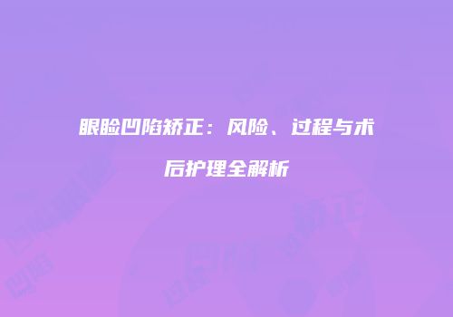 眼睑凹陷矫正：风险、过程与术后护理全解析